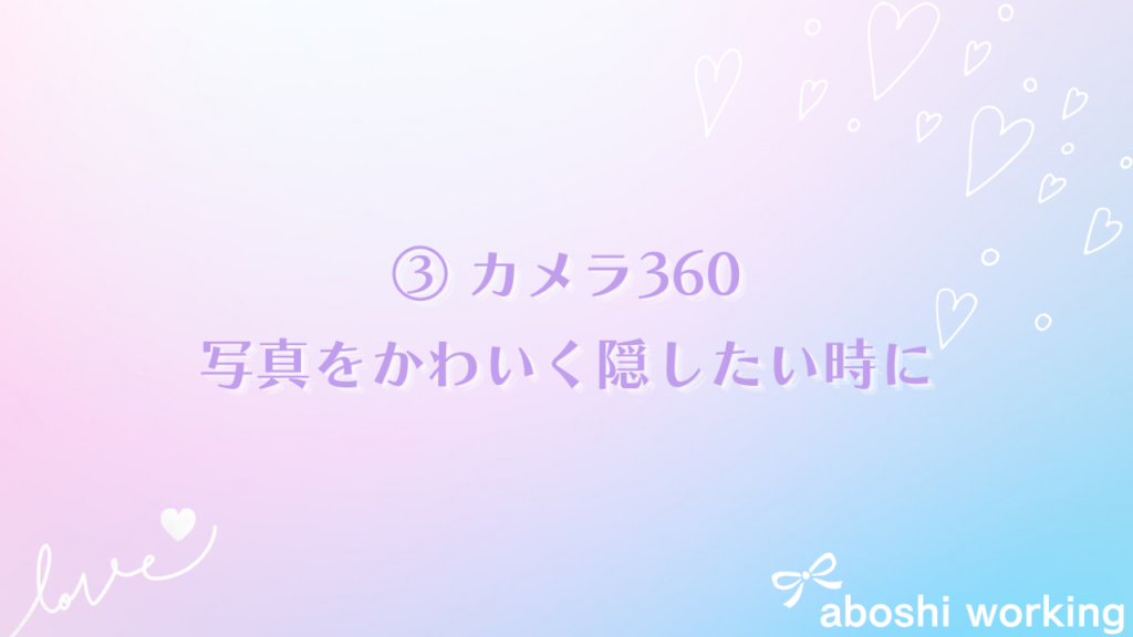 ③ カメラ360：写真をかわいく隠したい時に
